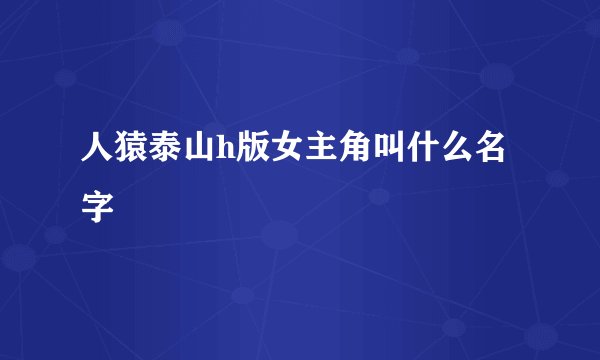 人猿泰山h版女主角叫什么名字