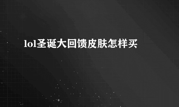 lol圣诞大回馈皮肤怎样买