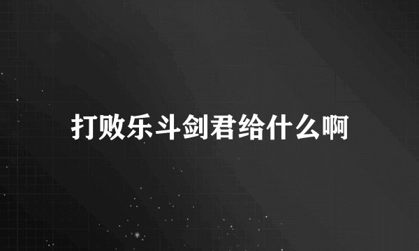 打败乐斗剑君给什么啊