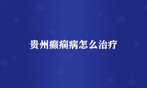 贵州癫痫病怎么治疗