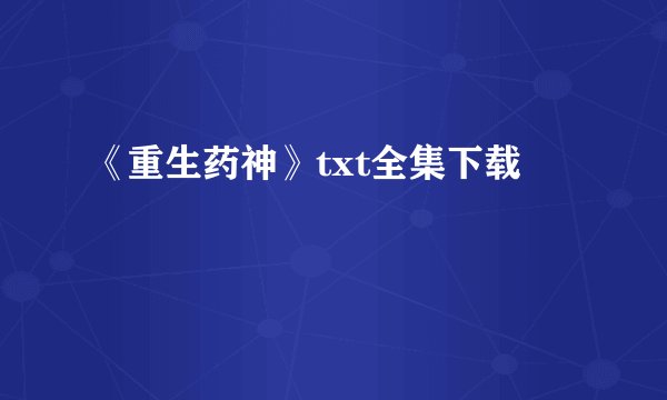 《重生药神》txt全集下载
