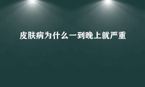皮肤病为什么一到晚上就严重