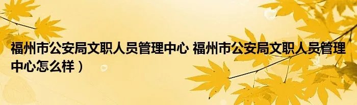 福州市公安局文职人员管理中心 福州市公安局文职人员管理中心怎么样）