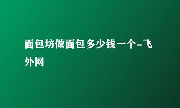 面包坊做面包多少钱一个-飞外网