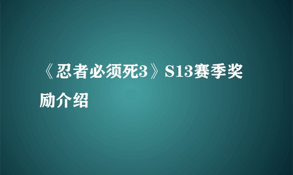 《忍者必须死3》S13赛季奖励介绍