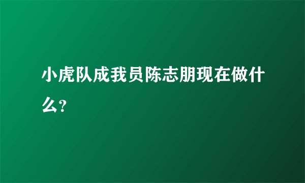 小虎队成我员陈志朋现在做什么？