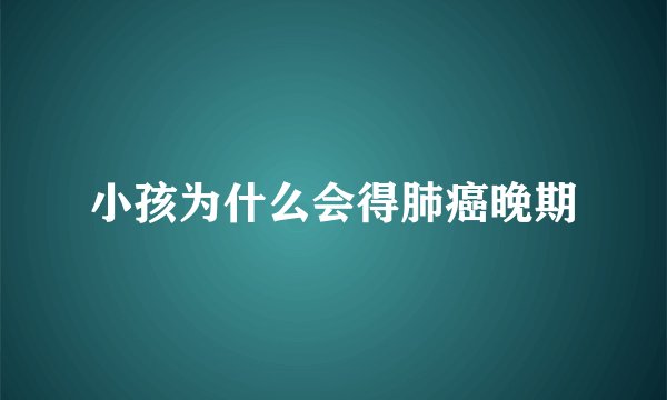 小孩为什么会得肺癌晚期