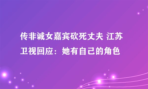 传非诚女嘉宾砍死丈夫 江苏卫视回应：她有自己的角色