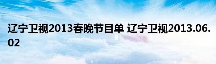 辽宁卫视2013春晚节目单 辽宁卫视2013.06.02