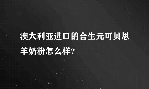 澳大利亚进口的合生元可贝思羊奶粉怎么样?