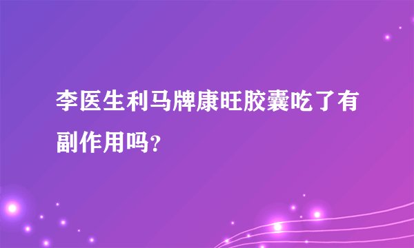 李医生利马牌康旺胶囊吃了有副作用吗？