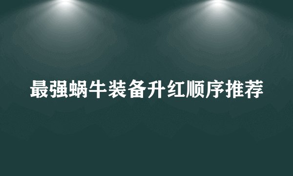 最强蜗牛装备升红顺序推荐