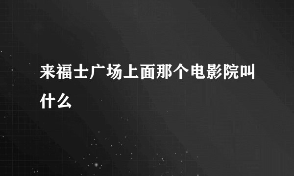 来福士广场上面那个电影院叫什么