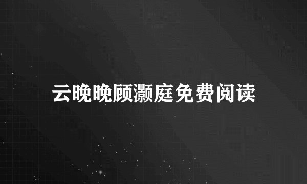 云晚晚顾灏庭免费阅读