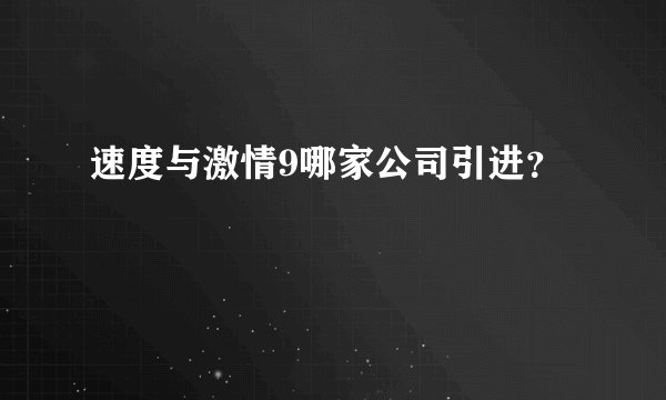 速度与激情9哪家公司引进？