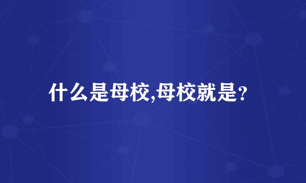 什么是母校,母校就是？