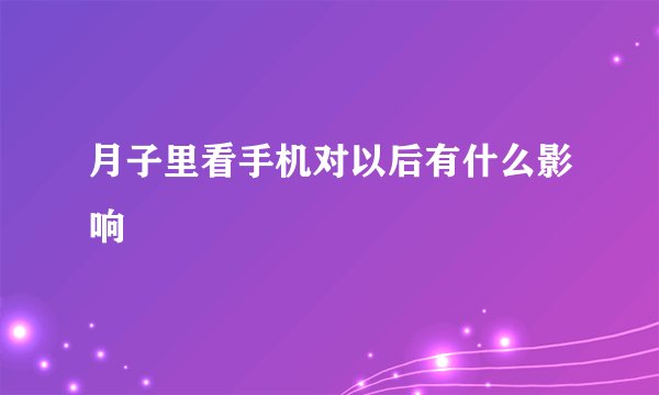 月子里看手机对以后有什么影响