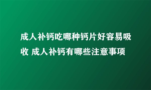 成人补钙吃哪种钙片好容易吸收 成人补钙有哪些注意事项