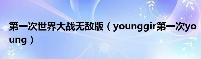 第一次世界大战无敌版（younggir第一次young）