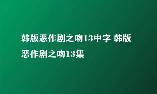 韩版恶作剧之吻13中字 韩版恶作剧之吻13集