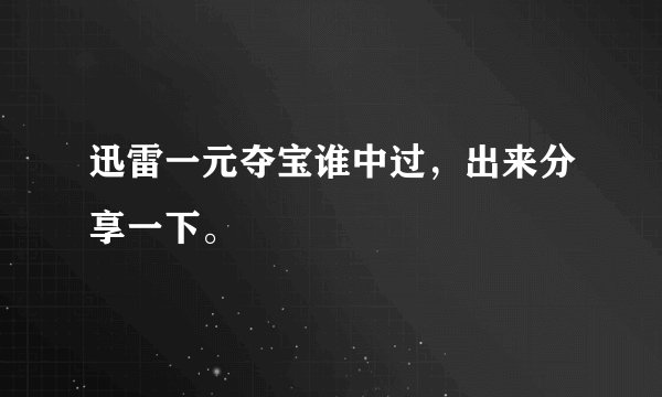 迅雷一元夺宝谁中过,出来分享一下。