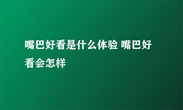 嘴巴好看是什么体验 嘴巴好看会怎样