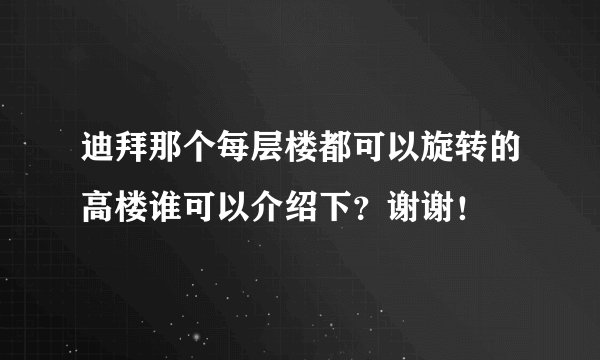 迪拜那个每层楼都可以旋转的高楼谁可以介绍下？谢谢！
