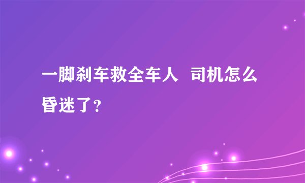 一脚刹车救全车人  司机怎么昏迷了？