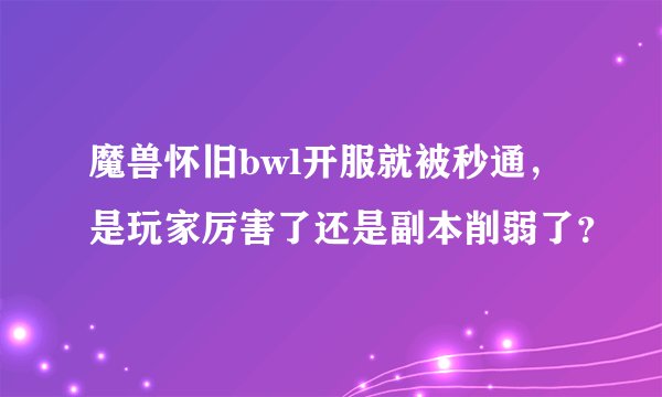魔兽怀旧bwl开服就被秒通,是玩家厉害了还是副本削弱了?