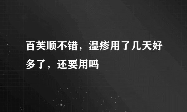 百芙顺不错，湿疹用了几天好多了，还要用吗
