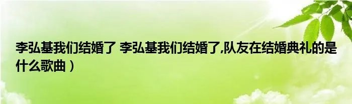 李弘基我们结婚了 李弘基我们结婚了,队友在结婚典礼的是什么歌曲）
