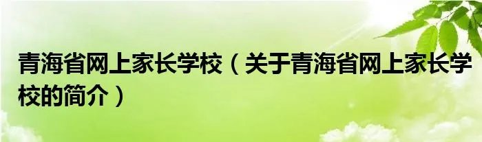 青海省网上家长学校（关于青海省网上家长学校的简介）