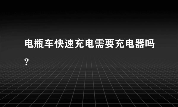 电瓶车快速充电需要充电器吗？
