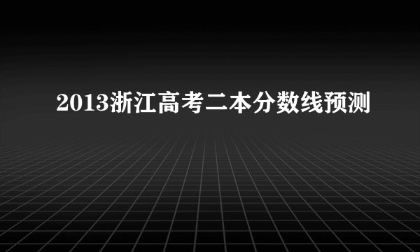 2013浙江高考二本分数线预测