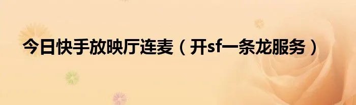 今日快手放映厅连麦（开sf一条龙服务）