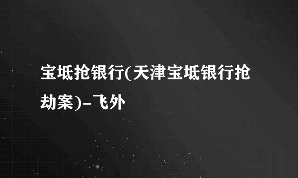 宝坻抢银行(天津宝坻银行抢劫案)-飞外