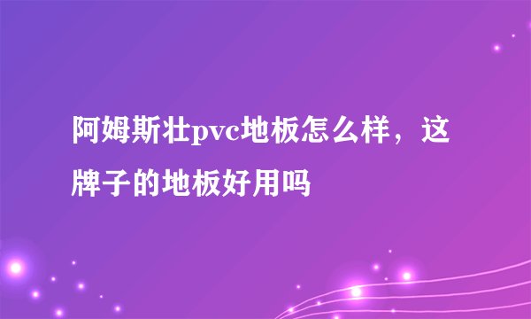 阿姆斯壮pvc地板怎么样，这牌子的地板好用吗