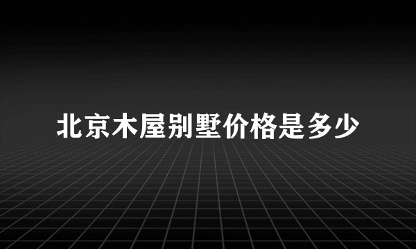 北京木屋别墅价格是多少