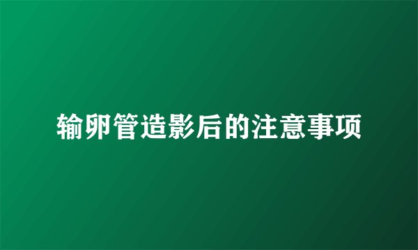 输卵管造影后的注意事项