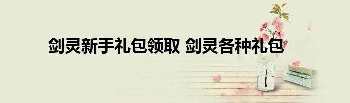 剑灵新手礼包领取 剑灵各种礼包