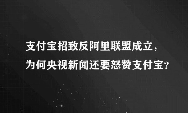 支付宝招致反阿里联盟成立，为何央视新闻还要怒赞支付宝？
