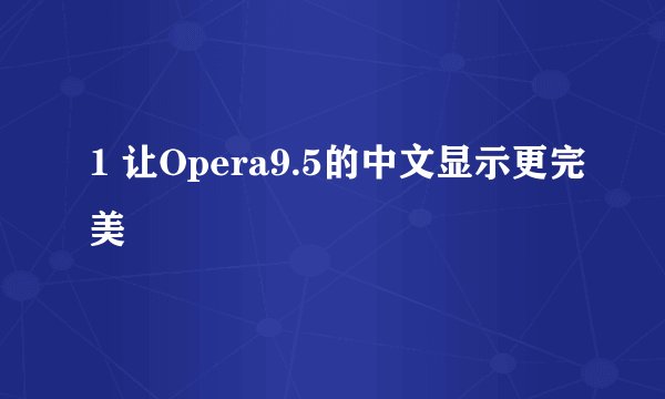 1 让Opera9.5的中文显示更完美