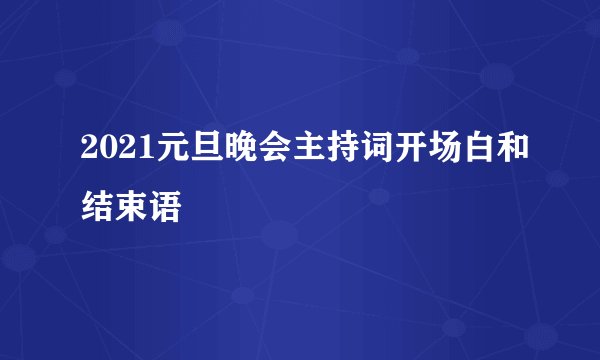 2021元旦晚会主持词开场白和结束语