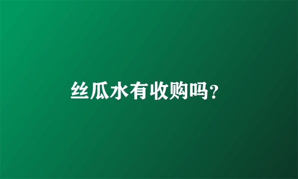 丝瓜水有收购吗？