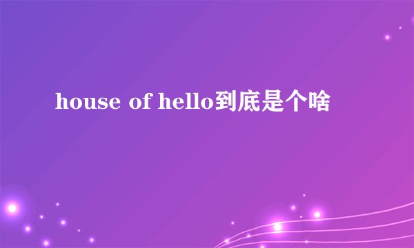 house of hello到底是个啥