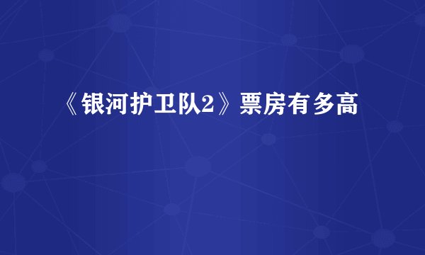 《银河护卫队2》票房有多高