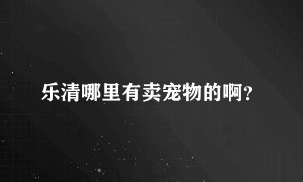 乐清哪里有卖宠物的啊？