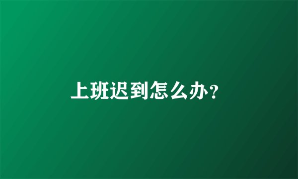 上班迟到怎么办？