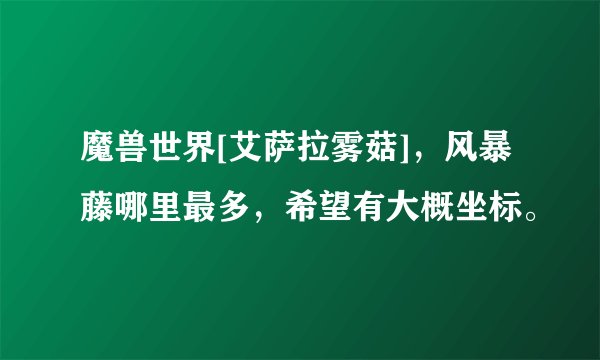 魔兽世界[艾萨拉雾菇]，风暴藤哪里最多，希望有大概坐标。