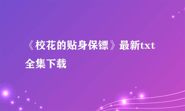 《校花的贴身保镖》最新txt全集下载